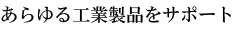あらゆる工業製品をサポート
